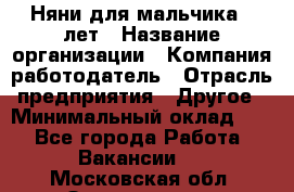 Няни для мальчика 3 лет › Название организации ­ Компания-работодатель › Отрасль предприятия ­ Другое › Минимальный оклад ­ 1 - Все города Работа » Вакансии   . Московская обл.,Звенигород г.